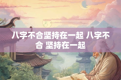 八字不合坚持在一起 八字不合 坚持在一起