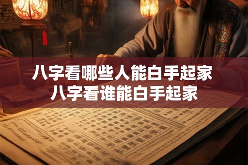 八字看哪些人能白手起家 八字看谁能白手起家