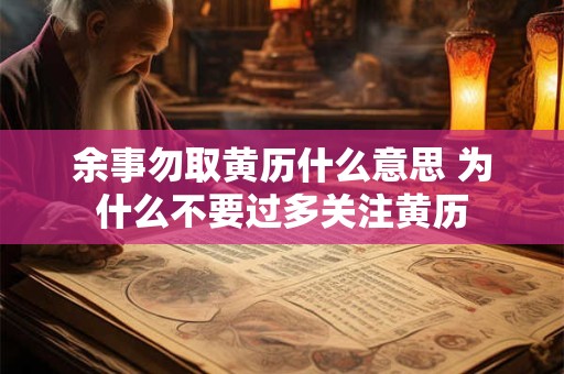 余事勿取黄历什么意思 为什么不要过多关注黄历