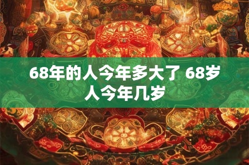 68年的人今年多大了 68岁人今年几岁