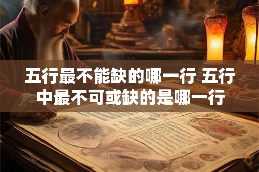 五行最不能缺的哪一行 五行中最不可或缺的是哪一行