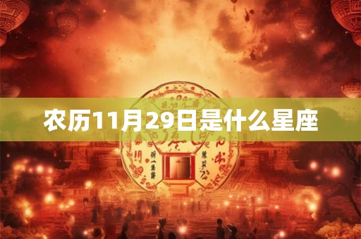 农历11月29日是什么星座 农历11月29日是什么星座