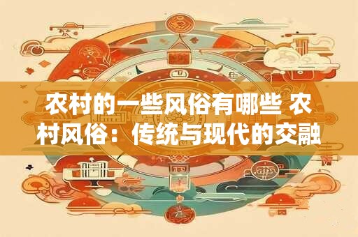 农村的一些风俗有哪些 农村风俗：传统与现代的交融之美