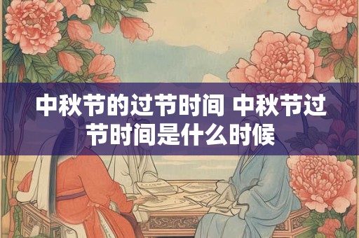 中秋节的过节时间 中秋节过节时间是什么时候