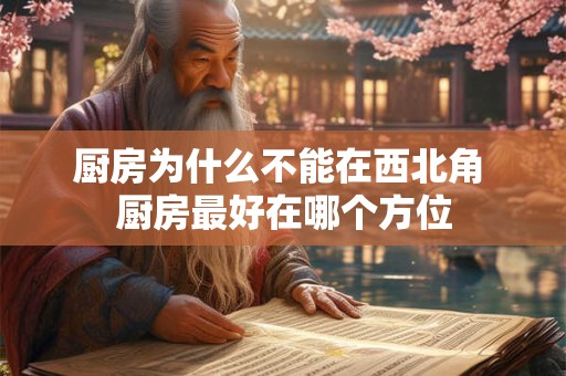 厨房为什么不能在西北角 厨房最好在哪个方位