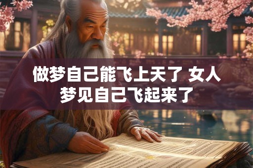 做梦自己能飞上天了 女人梦见自己飞起来了