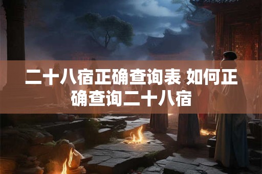 二十八宿正确查询表 如何正确查询二十八宿 二十八宿正确查询表 如何正确查询二十八宿