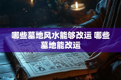 哪些墓地风水能够改运 哪些墓地能改运