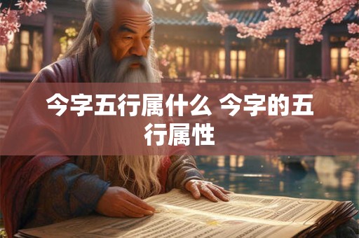 今字五行属什么 今字的五行属性