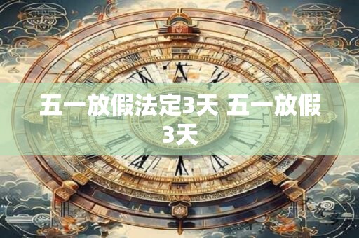五一放假法定3天 五一放假3天