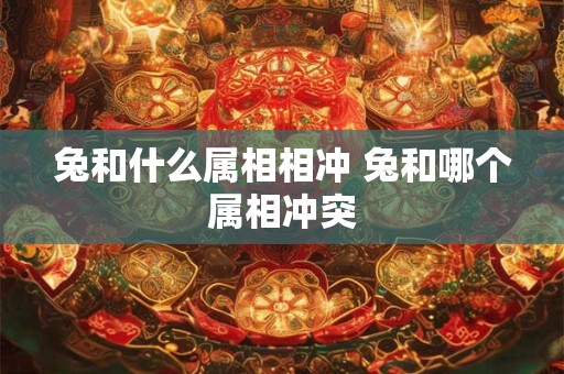 兔和什么属相相冲 兔和哪个属相冲突