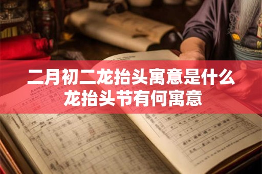 二月初二龙抬头寓意是什么 龙抬头节有何寓意