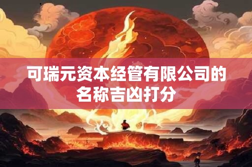 可瑞元资本经管有限公司的名称吉凶打分