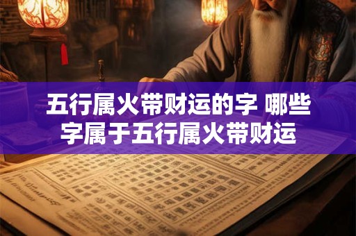 五行属火带财运的字 哪些字属于五行属火带财运