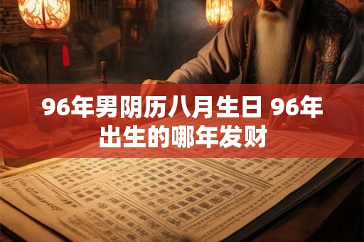 96年男阴历八月生日 96年出生的哪年发财