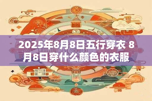 2025年8月8日五行穿衣 8月8日穿什么颜色的衣服