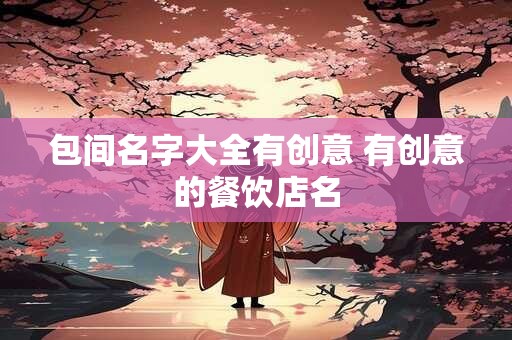 包间名字大全有创意 有创意的餐饮店名