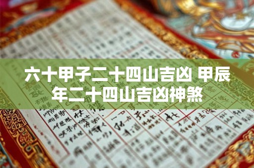六十甲子二十四山吉凶 甲辰年二十四山吉凶神煞 六十甲子二十四山吉凶 甲辰年二十四山吉凶神煞
