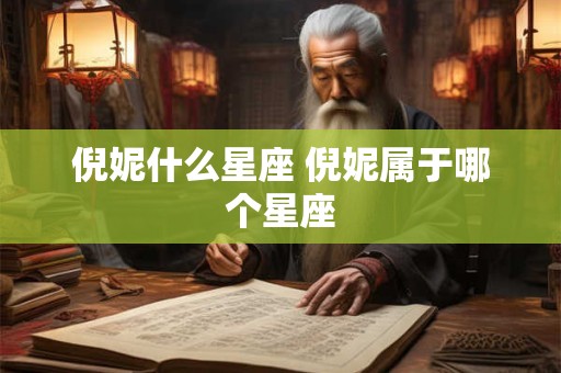 倪妮什么星座 倪妮属于哪个星座 倪妮什么星座 倪妮属于哪个星座