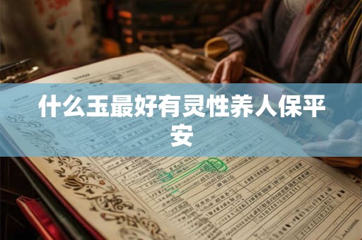 什么玉最好有灵性养人保平安