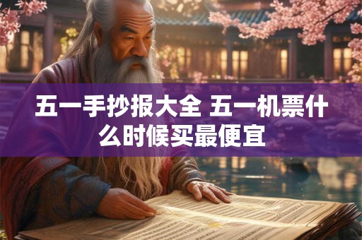 五一手抄报大全 五一机票什么时候买最便宜