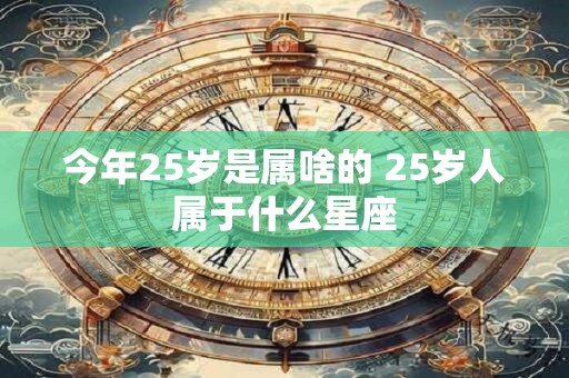 今年25岁是属啥的 25岁人属于什么星座
