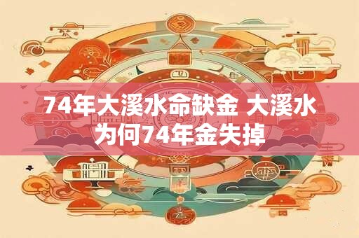 74年大溪水命缺金 大溪水为何74年金失掉