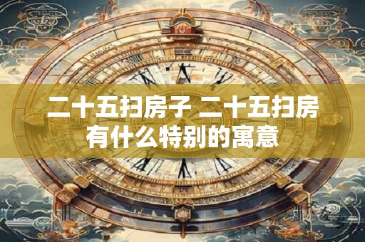 二十五扫房子 二十五扫房有什么特别的寓意