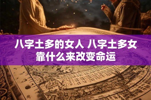 八字土多的女人 八字土多女靠什么来改变命运