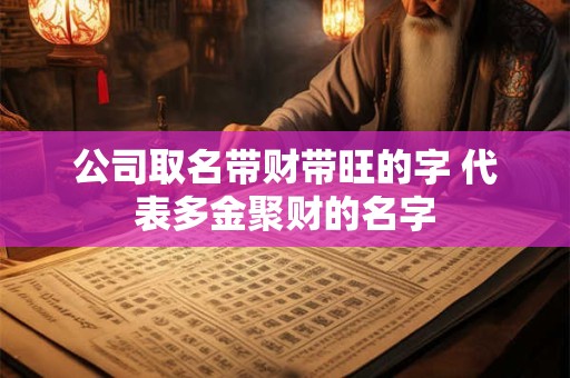 公司取名带财带旺的字 代表多金聚财的名字