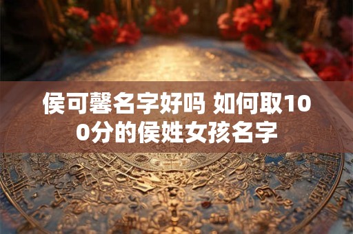 侯可馨名字好吗 如何取100分的侯姓女孩名字