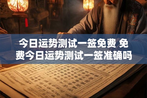 今日运势测试一签免费 免费今日运势测试一签准确吗