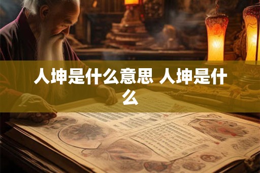 人坤是什么意思 人坤是什么
