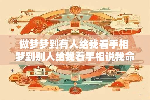 做梦梦到有人给我看手相 梦到别人给我看手相说我命不好 做梦梦到有人给我看手相 梦到别人给我看手相说我命不好