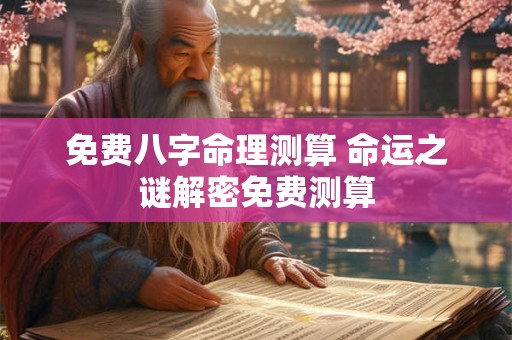 免费八字命理测算 命运之谜解密免费测算
