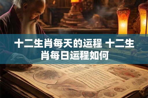 十二生肖每天的运程 十二生肖每日运程如何