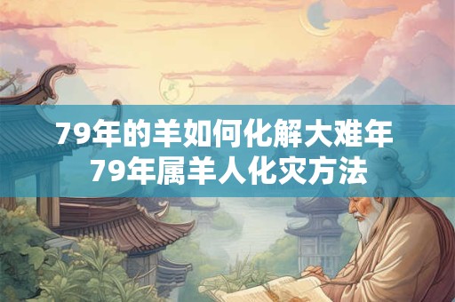 79年的羊如何化解大难年 79年属羊人化灾方法