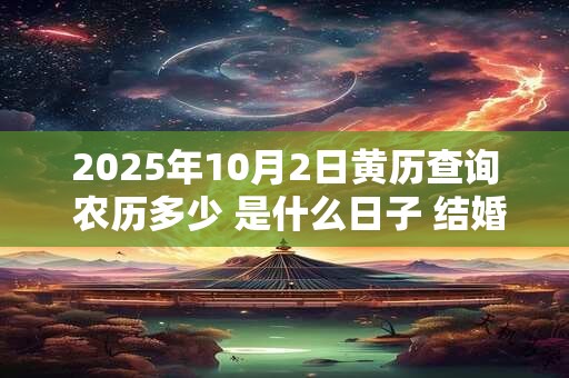 2025年10月2日黄历查询 农历多少 是什么日子 结婚吉时 2025年10月2日黄历查询 农历多少 是什么日子 结婚吉时