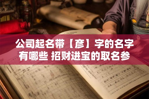 公司起名带【彦】字的名字有哪些 招财进宝的取名参考