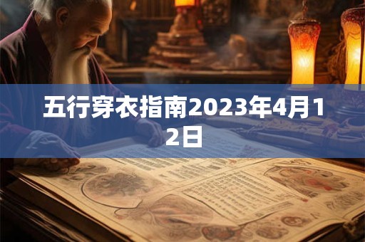 五行穿衣指南2023年4月12日 五行穿衣指南2023年4月12日