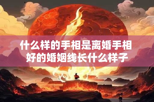 什么样的手相是离婚手相 好的婚姻线长什么样子
