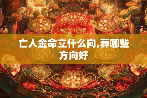 亡人金命立什么向,葬哪些方向好