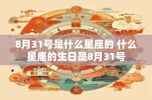 8月31号是什么星座的 什么星座的生日是8月31号