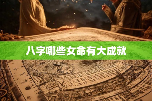 八字哪些女命有大成就