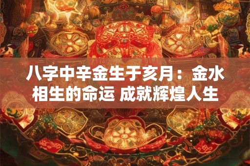 八字中辛金生于亥月：金水相生的命运 成就辉煌人生