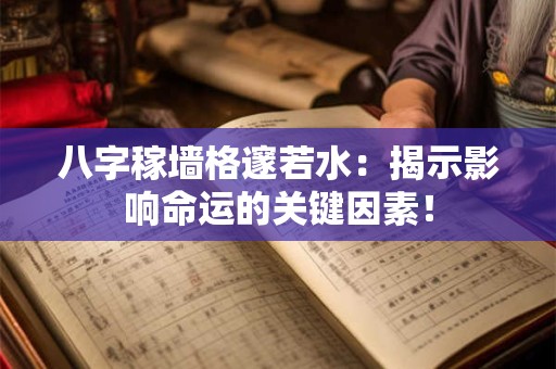 八字稼墙格邃若水:揭示影响命运的关键因素! 八字稼墙格邃若水:揭示影响命运的关键因素!