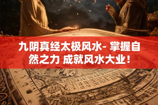 九阴真经太极风水- 掌握自然之力 成就风水大业！