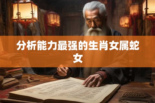 分析能力最强的生肖女属蛇女