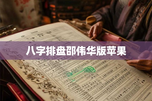 八字排盘邵伟华版苹果