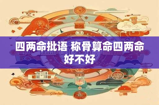 四两命批语 称骨算命四两命好不好